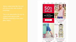Above codes looks like this and
will show at the start of email
campaign.
This is an opportunity for your to
create brand and provide
different experience from other
eBay sellers.
 