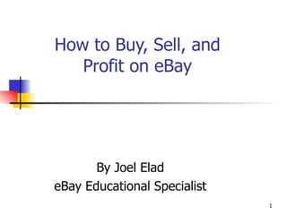 How to Buy, Sell, and Profit on eBay By Joel Elad eBay Educational Specialist 