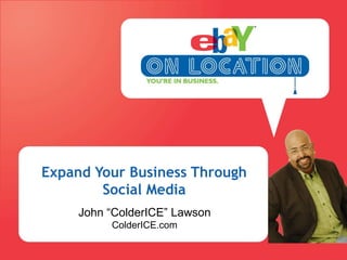 Expand Your Business Through Social Media John “ColderICE” LawsonColderICE.com 