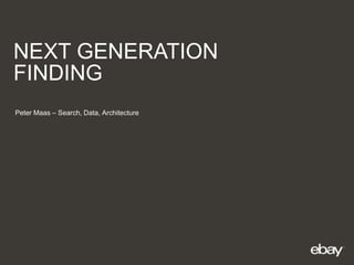 NEXT GENERATION
FINDING
Peter Maas – Search, Data, Architecture
 