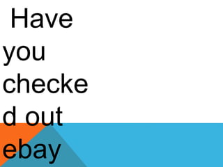 Have
you
checke
d out
ebay
 