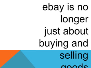 ebay is no
longer
just about
buying and
selling
 