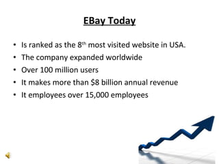 EBay Today Is ranked as the 8 th  most visited website in USA. The company expanded worldwide Over 100 million users It makes more than $8 billion annual revenue It employees over 15,000 employees 
