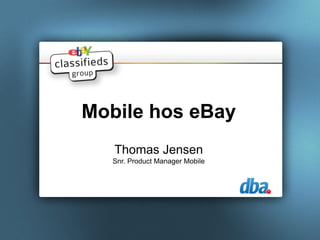 Mobile hos eBay
   Thomas Jensen
   Snr. Product Manager Mobile
 