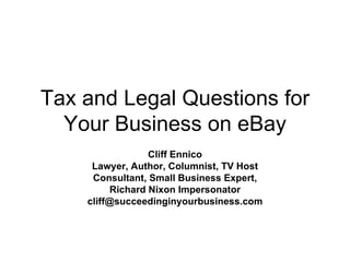 Tax and Legal Questions for Your Business on eBay Cliff Ennico Lawyer, Author, Columnist, TV Host Consultant, Small Business Expert, Richard Nixon Impersonator [email_address] 