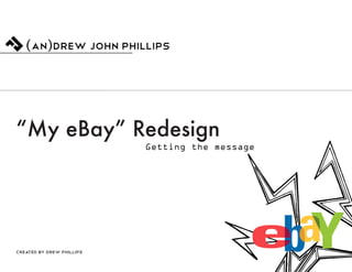 “My eBay” Redesign
                           Getting the message




Created by Drew Phillips
 