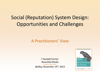 Social (Reputation) System Design:
Opportunities and Challenges
A Practitioners’ View

F Randall Farmer
Rosenfeld Media
(Coauthor: Bryce Glass)

@eBay, November 14th, 2013

 