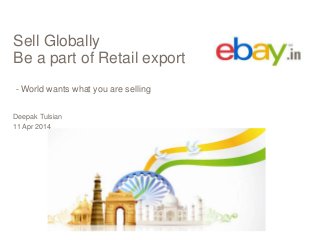 Sell Globally
Be a part of Retail export
- World wants what you are selling
Deepak Tulsian
11 Apr 2014
 