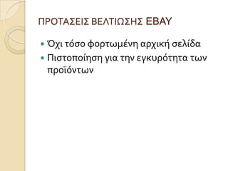 ΠΡΟΣΑ΢ΕΙ΢ ΒΕΛΣΙΩ΢Η΢ EBAY

 Όχι τόςο φορτωμϋνη αρχικό ςελύδα
 Πιςτοπούηςη για την εγκυρότητα των
  προώόντων
 