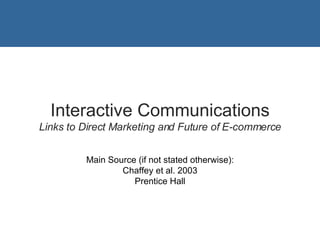 Interactive Communications Links to Direct Marketing and Future of E-commerce Main Source (if not stated otherwise): Chaffey et al. 2003 Prentice Hall 