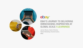 eBay's Journey to Delivering Omnichannel Inspiration at Global Scale: 5 Learnings By James Moore