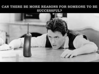 CAN THERE BE MORE REASONS FOR SOMEONE TO BE
SUCCESSFUL?
 