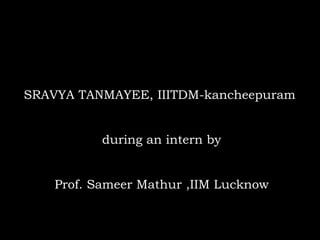 SRAVYA TANMAYEE, IIITDM-kancheepuram
during an intern by
Prof. Sameer Mathur ,IIM Lucknow
 