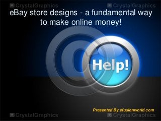 eBay store designs - a fundamental way
to make online money!
Presented By efusionworld.com
 