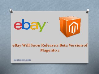 eBay Will Soon Release a Beta Version of
Magento 2
suntecoss.com
 