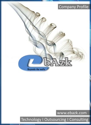 Company Profile e bAzk Beyonds the walls www.ebazk.com Technology I Outsourcing I Consulting 