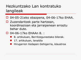 Hezkuntzako Lan kontratuko langileak  04-05-21eko ebazpena, 04-06-17ko EHAA. Zuzendaritzek parte hartzean, koordinazioan eta jarraipenean erraztu behar dute. 04-06-17ko EHAAn 8. : 8. artikuluan, Berritzeguneetako bilerak. 17. artikuluan, lanaldia Hirugarren Xedapen Gehigarria, klaustroa 