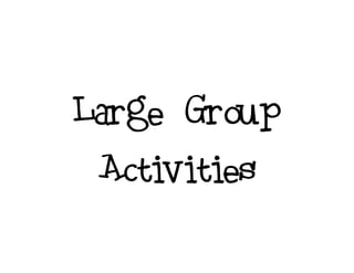 Large Group
Activities
 