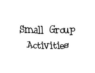 Small Group
Activities
 