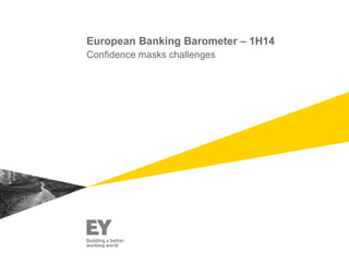 European Banking Barometer – 1H14
Confidence masks challenges
 