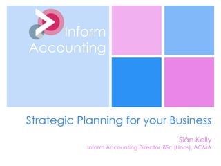 Strategic Planning for your Business
Siân Kelly
Inform Accounting Director, BSc (Hons), ACMA
Inform
Accounting
 
