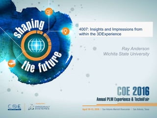 Ray Anderson
Wichita State University
4007: Insights and Impressions from
within the 3DExperience
 