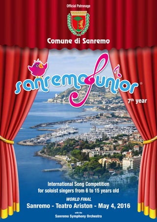 Official Patronage
International Song Competition
for soloist singers from 6 to 15 years old
WORLD FINAL
Sanremo - Teatro Ariston - May 4, 2016
with the
Sanremo Symphony Orchestra
7th year
 