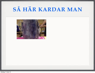 SÅ HÄR KARDAR MAN
måndag 17 mars 14
 