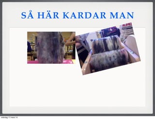 SÅ HÄR KARDAR MAN
måndag 17 mars 14
 