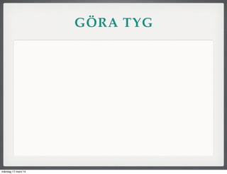 GÖRA TYG
måndag 17 mars 14
 