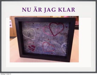 NU ÄR JAG KLAR
måndag 17 mars 14
 