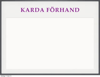 KARDA FÖRHAND
måndag 17 mars 14
 