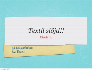 6A Backaskolan
Av: Ebba.L
Textil slöjd!!
Kläder!!
måndag 13 april 15
 