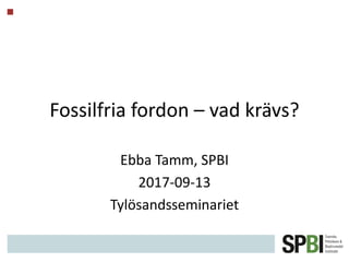 Fossilfria fordon – vad krävs?
Ebba Tamm, SPBI
2017-09-13
Tylösandsseminariet
 