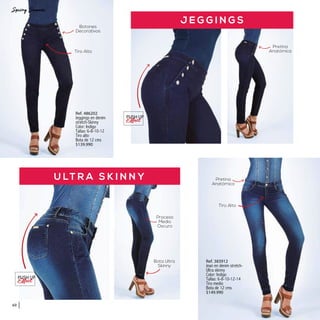 J E G G I N G S
Ref. 486202
Jeggings en denim
stretch-Skinny
Color: Indigo
Tallas: 6-8-10-12
Tiro alto
Bota de 12 cms
$139.990
Pretina
AnatómicaTiro Alto
Tiro Alto
Botones
Decorativos
U LT R A S K I N N Y
Ref. 383912
Jean en denim stretch-
Ultra skinny
Color: Indigo
Tallas: 6-8-10-12-14
Tiro medio
Bota de 12 cms
$149.990
Bota Ultra
Skinny
Pretina
Anatómica
Tiro Alto
Proceso
Medio
Oscuro
PUSH UP
PUSH UP
60
 