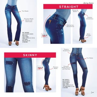 S K I N N Y
S T R A I G H T
Bota
Straight
Proceso
Medio Oscuro
con Parches
Tiro Medio
Tiro Medio
Proceso Medio
Oscuro con
Destroyed
Proceso
Medio
Pretina
Anatómica
Pretina
Anatómica
Ref. 383909
Jean en denim stretch-
Bota recta
Color: Indigo
Tallas: 6-8-10-12-14-16
Tiro medio
Bota de 20 cms
$169.990
Ref. 383913
Jean en denim
Stretch-Skinny
Color: Indigo
Tallas: 6-8-10-12-14
Tiro medio-Bota 13 cms
$139.990
PUSH UP
PUSH UP
Pinzas de
Realce
Remaches
Decorativos
63
 
