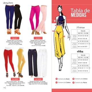 Contorno de Busto Contorno de Cintura
Contorno de Cadera Contorno de Pierna
A B
C D
Tabla de
Medidas
A
B
C
D
XS S M L XL XXL
6 8 10 12 14 16
87 91 95 99 103 107
64 68 72 76 80 86
99 103 107 111 115 119
58 60 62 64 66 68
TALLAS
Contorno
de busto
Contorno
de Cintura
Contorno
de cadera
Contorno
de pierna
Contorno
de busto
Contorno
de Cintura
Contorno
de cadera
Contorno
de pierna
87 93 97 101 105 109
66 70 74 78 82 86
101 105 109 113 117 121
60 62 64 66 68 70
XS S M L XL XXL
6 8 10 12 14 16
TALLAS
Jean en denim stretch - ultra skinny
Color: Natural-mostaza-azul rey-rojo-blanco
Tallas: 6-8-10-12-14-16
Tiro medio - bota de 12 cms $99.990
Ref.382401
Pantalón Básico en Dril Stretch
(Incluye correa, puede variar color)
Color: Azul navy-Negro
6-8-10-12-14-16 $119.990
Ref.6311 Ref.8311
Pantalón básico en drill stretch
(Incluye Correa, puede variar color)
Color: Palo de rosa-azul navy-
blanco-fucsia
6-8-10-12-14-16 $119.990
Pantalón lino básico con herrajes
(100% Fibra Natural) Color: Arena-blanco
Tallas: 6-8-10-12-14-16-18 $139.990
Ref.434202
74
 