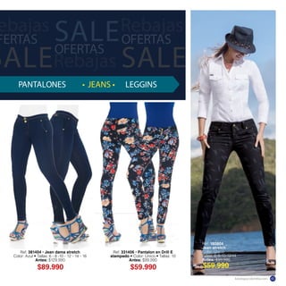 Ref. 38140 Jean dama stretch
Color: Azu Tallas: 6 - 8 -10 - 12 - 14 - 16
Antes: $129.990
Ref. 180804
Jean stretch
Color: Único
Tallas: 6-8-10-12-14
Antes: $99.990
$89.990 $59.990 $59.990
Ref. 33140 Pantalon en Drill E
stampado Color: Únic Tallas: 10
Antes: $99.990
PANTALONES LEGGINS
SALEOFERTAS
Rebajas
ebajas
FERTAS
SALE
Rebajas
OFERTAS
SALE
katalogoscolombia.com 41
 