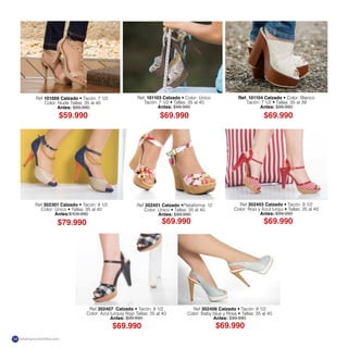 Ref 101006 Calzado Tacón: 7 1/2
Color: Nude Tallas: 35 al 40
Antes: $89.990
Ref. 101103 Calzado Color: Único
Tacón: 7 1/ Tallas: 35 al 40
Antes: $99.990
Ref. 101104 Calzado Color: Blanco
Tacón: 7 1/ Tallas: 35 al 39
Antes: $99.990
Ref 302401 Calzado Plataforma: 12
Color: Úni Tallas: 35 al 40
Antes: $99.990
Ref 302407 Calzado Tacón: 9 1/2
Color: Azul turquiy Rojo Tallas: 35 al 40
Antes: $99.990
Ref 302403 Calzado Tacón: 9 1/2
Color: Rojo y Azul turqu Tallas: 35 al 40
Antes: $99.990
Ref 302406 Calzado Tacón: 9 1/2
Color: Baby blue y Ro Tallas: 35 al 40
Antes: $99.990
Ref 302301 Calzado Tacón: 9 1/2
Color: Úni Tallas: 35 al 40
Antes:$109.990
$59.990 $69.990 $69.990
$69.990$69.990
$69.990 $69.990
$79.990
katalogoscolombia.com58
 