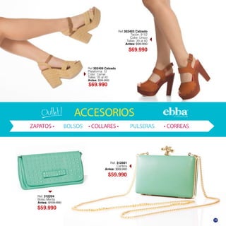 Ref 302409 Calzado
Plataforma: 12
Color: Camel
Tallas: 35 al 40
Antes: $99.990
$59.990
$69.990
$69.990
Ref. 312204
Bolso Menta
Antes: $109.990
Ref 302403 Calzado
Tacón: 9 1/2
Color: Único
Tallas: 35 al 40
Antes: $99.990
ACCESORIOS
ZAPA BOLSOS O PULSERAS ORREAS
$59.990
Ref. 312001
Cartera
Antes: $99.990
59
 