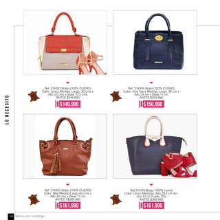 LONECESITO
100%
Leather
100%
Leather
100%
Leather
100%
Leather
Ref. 314003 Bolso (100% CUERO)
Color: Único Medida: Largo: 30 cms x
Alto 23 cms x Base 10,5 cms
ANTES $249.990
Ref. 314002 Bolso (100% CUERO)
Color: Miel Medida:Largo 45 cms x
Alto 28 cms x Base 11 cm
ANTES T$269,990
AHORA
$149.990
Ref. 314004 Bolso (100% CUERO)
Color: Azul Navy Medida: Largo: 32 cm x
Alto 28 cm x Base 11 cm
ANTES $259.990
Ref.314105 Bolso (100% cuero)
Color: Único Medidas: Alto 29,5 cm An-
cho 41 cm Fuelle 12,5
ANTES $269.990
AHORA
$150.990
AHORA
$161.990
AHORA
$161.990
Venta por catálogo144
 