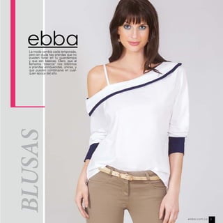 BLUSAS
La moda cambia cada temporada,
pero sin duda hay prendas que no
pueden faltar en tu guardarropa
y que son básicas. Claro, que al
llamarlos “básicos” nos referimos
a prendas enriquecidas, únicas, y
que pueden combinarse en cual-
quier época del año.
ebba.com.co 3
 