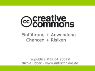 Einführung + Anwendung
  Chancen + Risiken



     re:publica #11.04.2007#
Nicole Ebber - www.antischokke.de
 