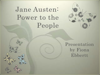 Jane Austen:Power to the People Presentation by Fiona Ebbertt 