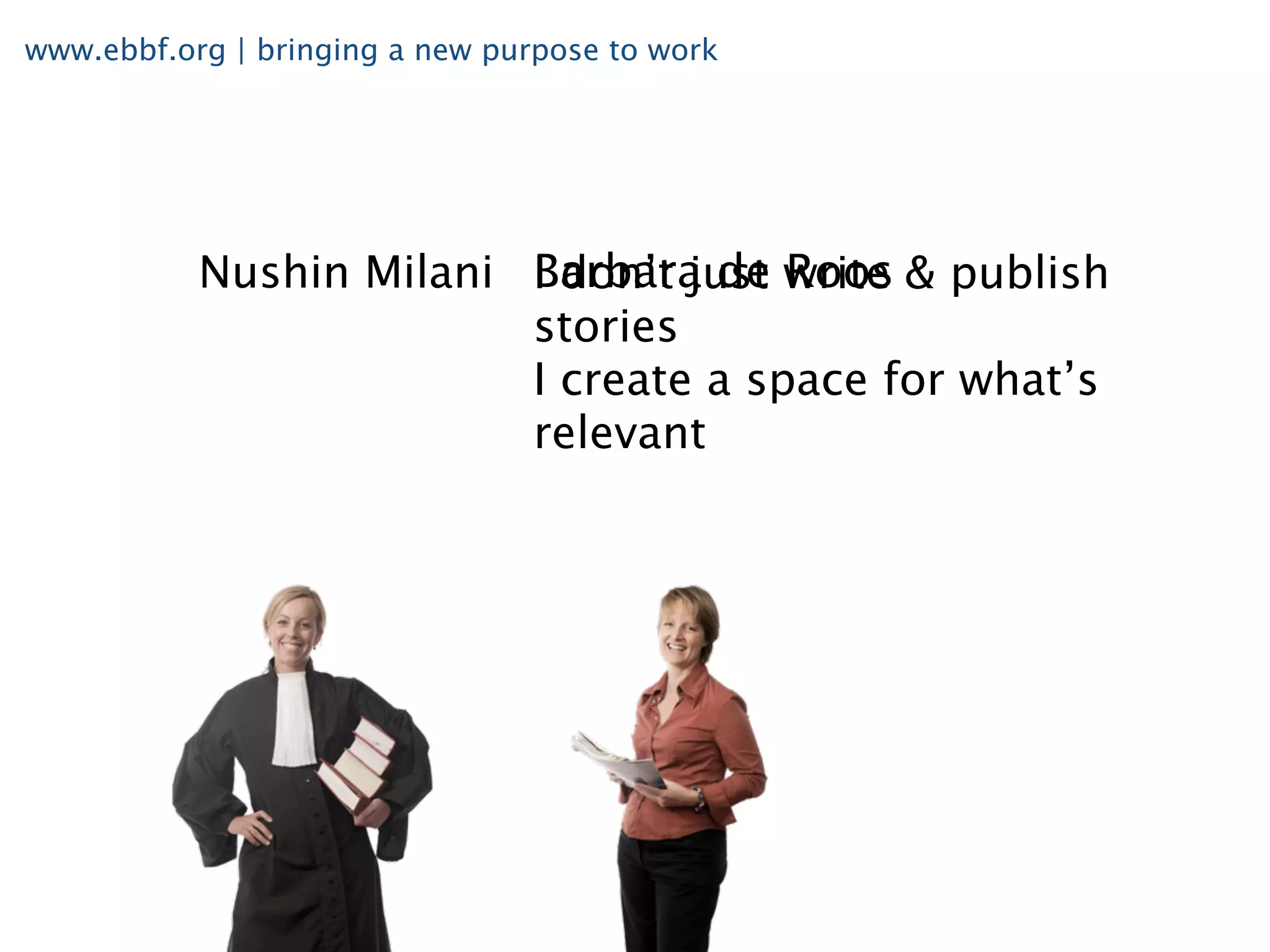 www.ebbf.org | bringing a new purpose to work




           Nushin Milani Barbara de write & publish
                         I don’t just Roos
                         stories
                         I create a space for what’s
                         relevant
 