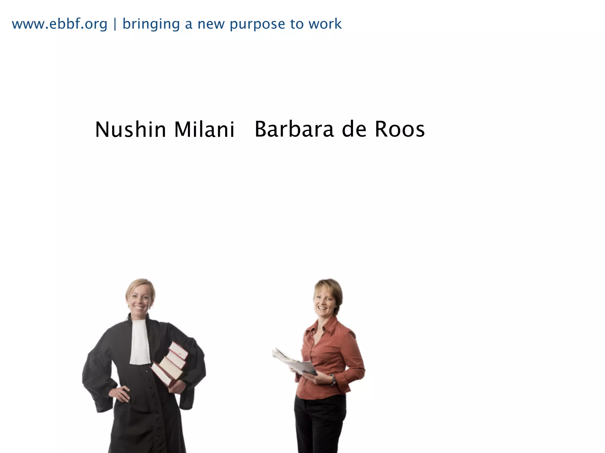 www.ebbf.org | bringing a new purpose to work




           Nushin Milani Barbara de Roos
 