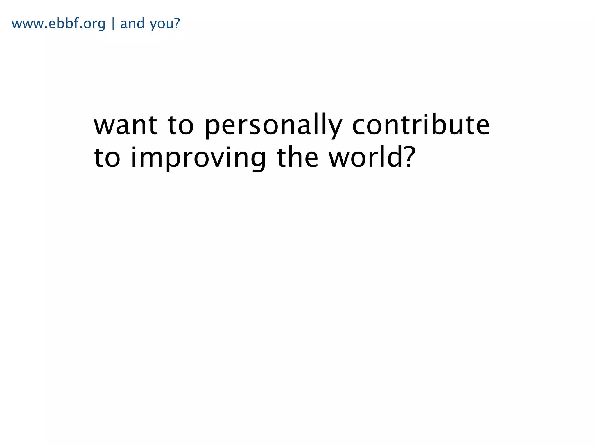 www.ebbf.org | and you?




           want to personally contribute
           to improving the world?
 