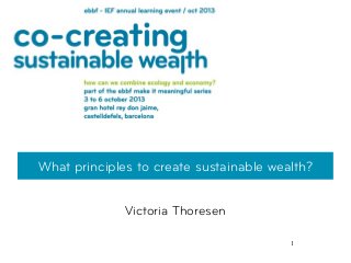 1
What principles to create sustainable wealth?
Victoria Thoresen
 