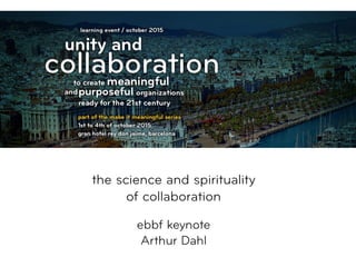  
the science and spirituality 
of collaboration 
 
ebbf keynote
Arthur Dahl
 