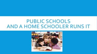 PUBLIC SCHOOLS
AND A HOME SCHOOLER RUNS IT
 